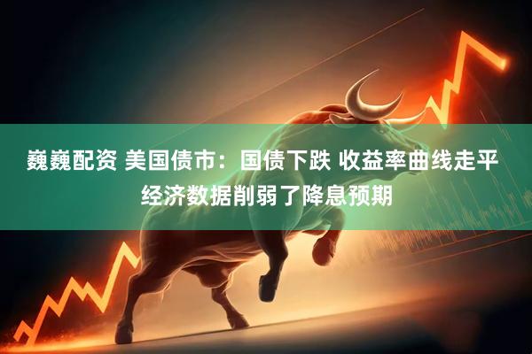 巍巍配资 美国债市：国债下跌 收益率曲线走平 经济数据削弱了降息预期