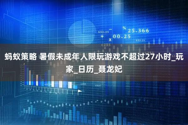 蚂蚁策略 暑假未成年人限玩游戏不超过27小时_玩家_日历_聂龙妃