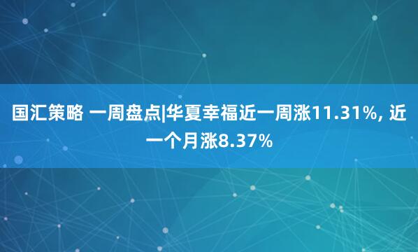 国汇策略 一周盘点|华夏幸福近一周涨11.31%, 近一个月涨8.37%