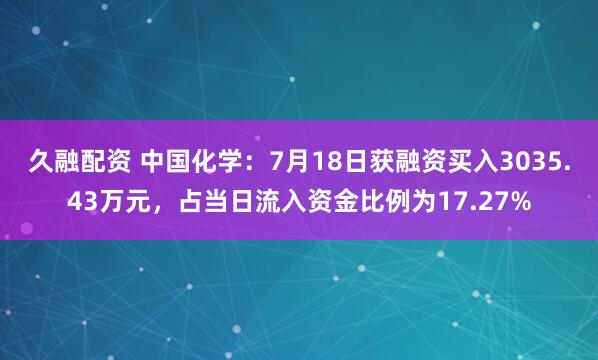 久融配资 中国化学：7月18日获融资买入3035.43万元，占当日流入资金比例为17.27%