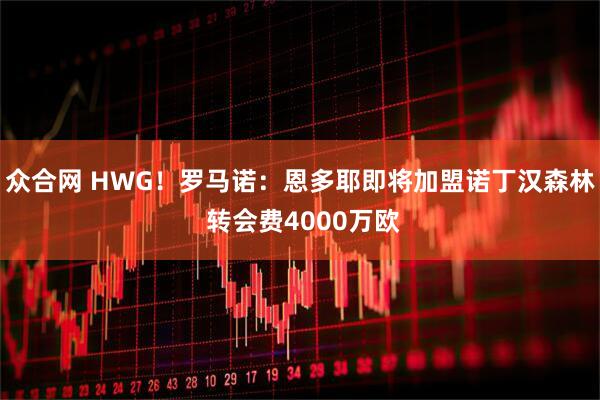 众合网 HWG！罗马诺：恩多耶即将加盟诺丁汉森林 转会费4000万欧